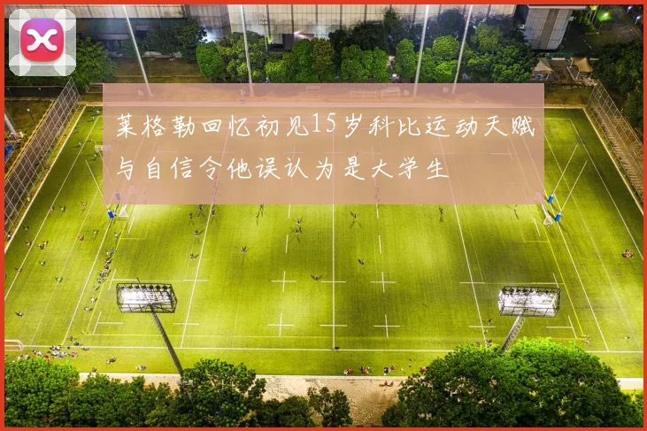 莱格勒回忆初见15岁科比运动天赋与自信令他误认为是大学生