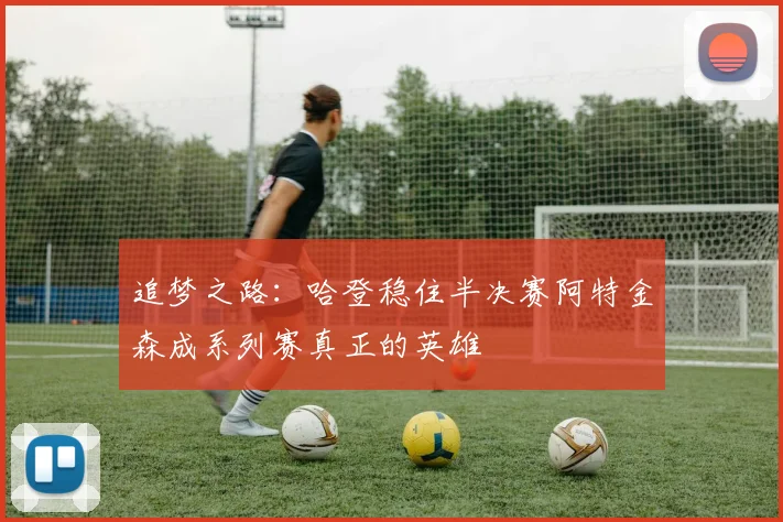 追梦之路：哈登稳住半决赛阿特金森成系列赛真正的英雄